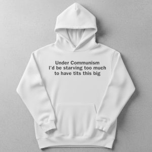 Under Communism I'd Be Starving Too Much Shirt