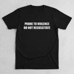 Prone to Violence Do Not Resuscitate shirt