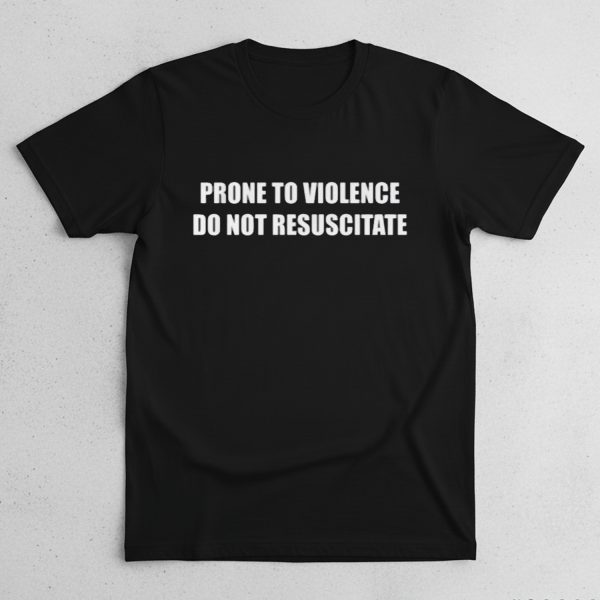 Prone to Violence Do Not Resuscitate shirt