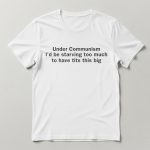Under Communism I'd Be Starving Too Much Shirt