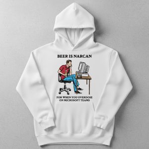 Beer Is Narcan For When You Overdose On Microsoft Teams T Shirt 3 Beer Is Narcan For When You Overdose On Microsoft Teams T Shirt