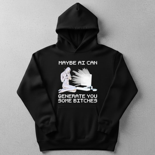 Maybe Ai Can Generate You Some Bitches T-Shirt