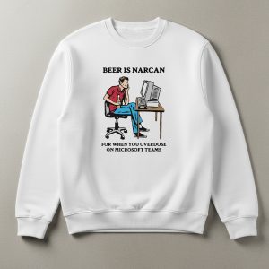 Beer Is Narcan For When You Overdose On Microsoft Teams T Shirt 1 Beer Is Narcan For When You Overdose On Microsoft Teams T Shirt
