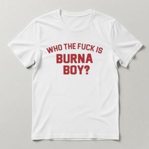 Who the Fuck Is Burna Boy T Shirt