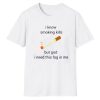 I Know Smoking Kills But God I Need This Fag In Me Shirt