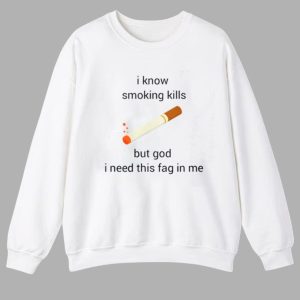 I Know Smoking Kills But God I Need This Fag In Me Shirt 2 I Know Smoking Kills But God I Need This Fag In Me Shirt 1