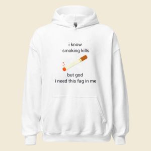 I Know Smoking Kills But God I Need This Fag In Me Shirt 1 I Know Smoking Kills But God I Need This Fag In Me Shirt 2