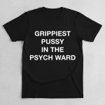 Grippiest Pussy In The Psych Ward Shirt