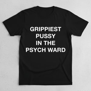 Grippiest Pussy In The Psych Ward Shirt
